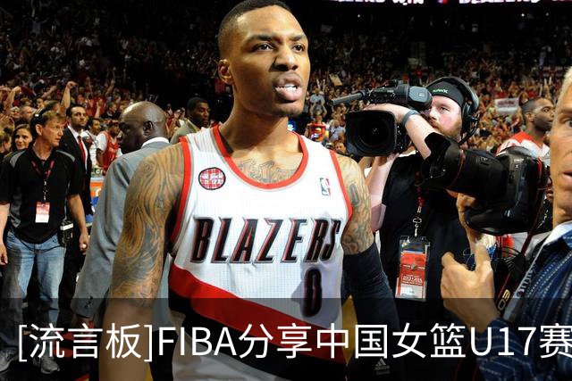 [流言板]FIBA分享中国女篮U17赛场片段：助攻王跟得分王同队是什么体验？